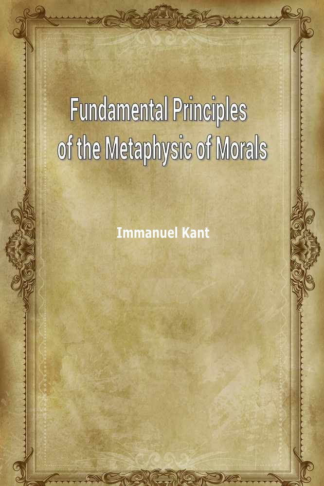 FUNDAMENTAL PRINCIPLES OF THE METAPHYSIC OF MORALS