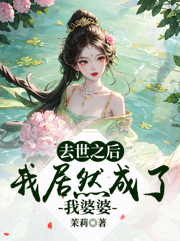 去世之后我居然成了我婆婆
