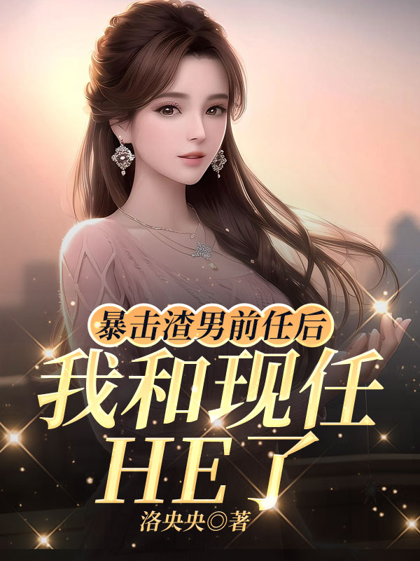 暴击渣男前任后，我和现任HE了