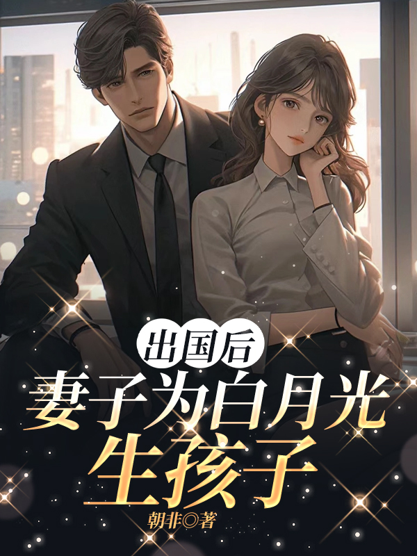 出国后，妻子为白月光生孩子