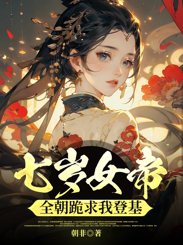 七岁女帝：全朝跪求我登基