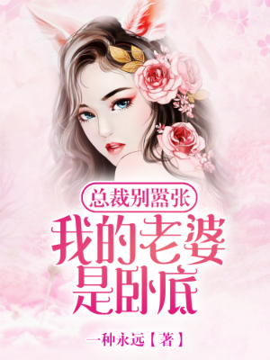总裁别嚣张：我的老婆是卧底